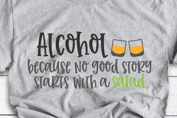 Alcohol Because No Good Story Starts With a Salad SVG DXF EPS Silhouette Cut File