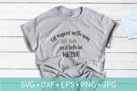 I'd Agree With You But We'd Both Be Wrong SVG DXF EPS Silhouette Cut File